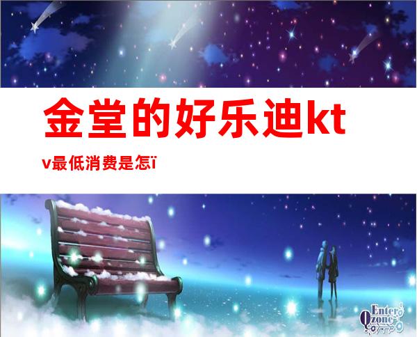 金堂的好乐迪ktv最低消费是怎()