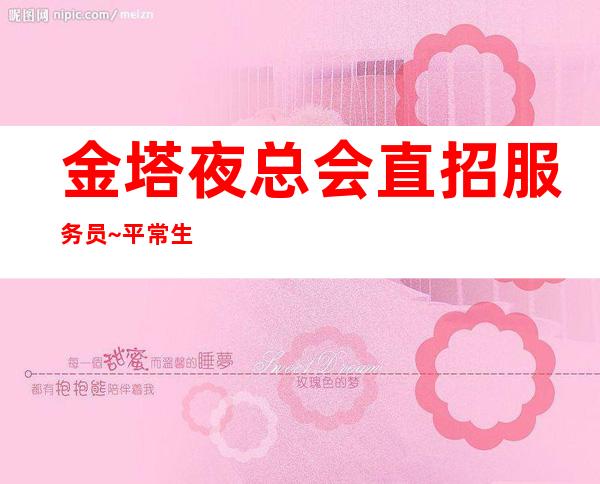 金塔夜总会直招服务员~平常生意爆满~假期可兼职