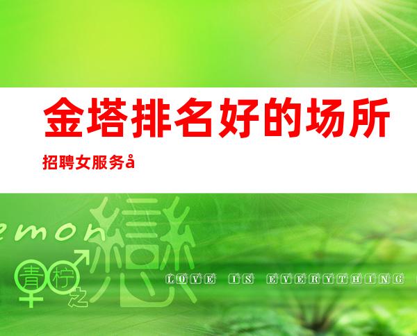 金塔排名好的场所招聘女服务员-1O现结-人员供应紧缺