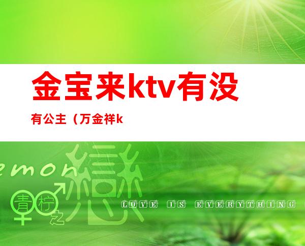 金宝来ktv有没有公主（万金祥ktv有公主吗）