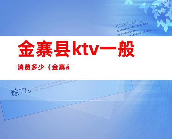 金寨县ktv一般消费多少(金寨县有酒吧吗)