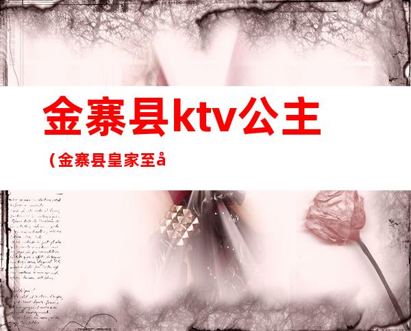 金寨县ktv公主(金寨县皇家至尊ktv)