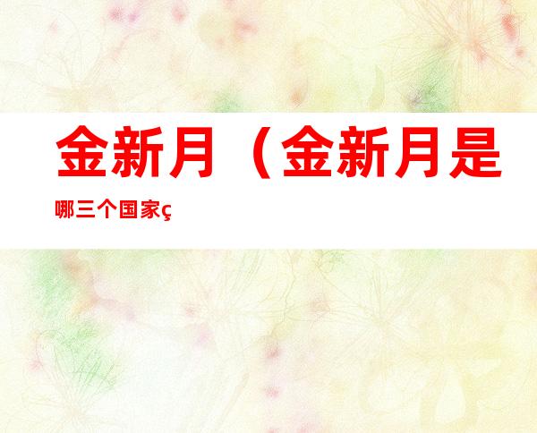金新月(金新月是哪三个国家的交界地带)