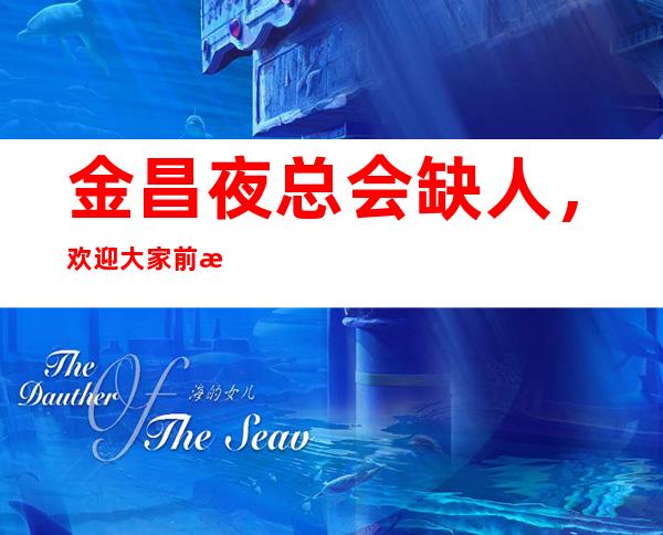 金昌夜总会缺人,欢迎大家前来应聘,夜总会服务观念介绍