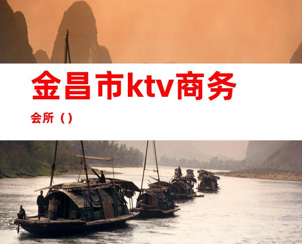 金昌市ktv商务会所()