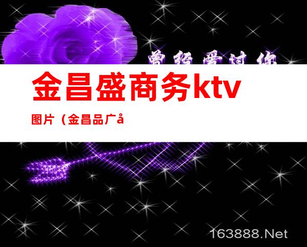 金昌盛商务ktv图片(金昌品广场ktv)
