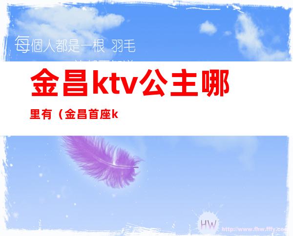 金昌ktv公主哪里有(金昌首座ktv电话)