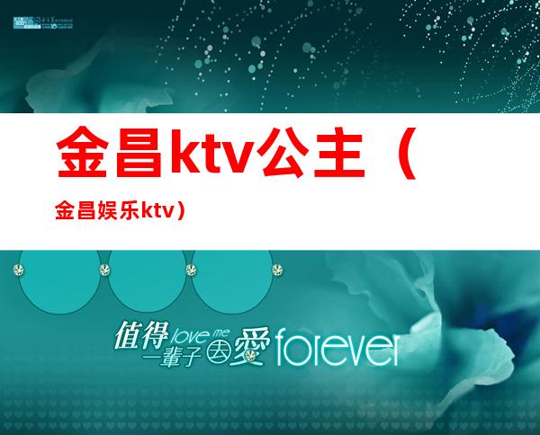 金昌ktv公主（金昌娱乐ktv）