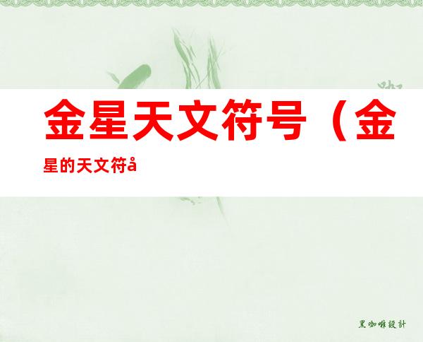 金星天文符号(金星的天文符号,与生物学中代表什么的符号一样?)