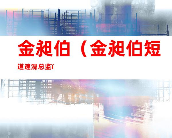 金昶伯（金昶伯短道速滑总监）