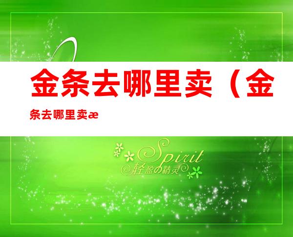 金条去哪里卖(金条去哪里卖比较好)