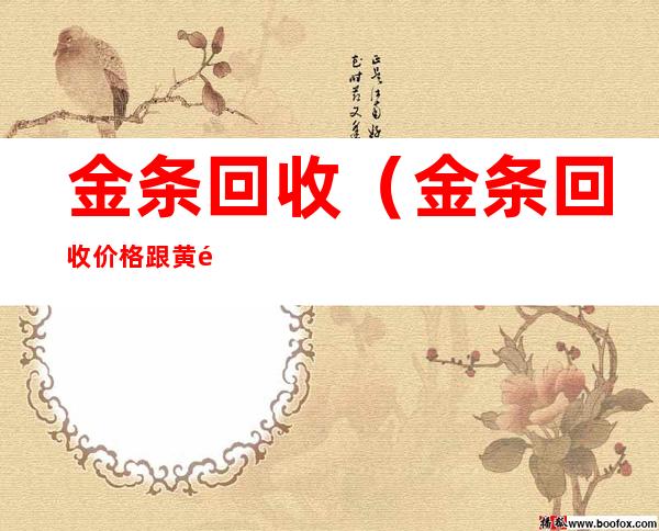 金条回收（金条回收价格跟黄金差多少）