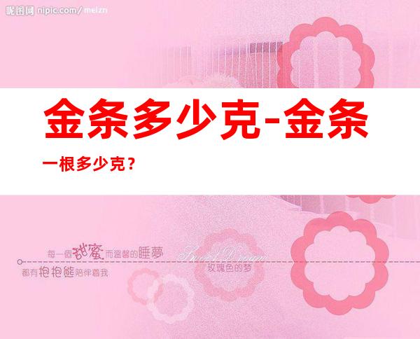 金条多少克-金条一根多少克？