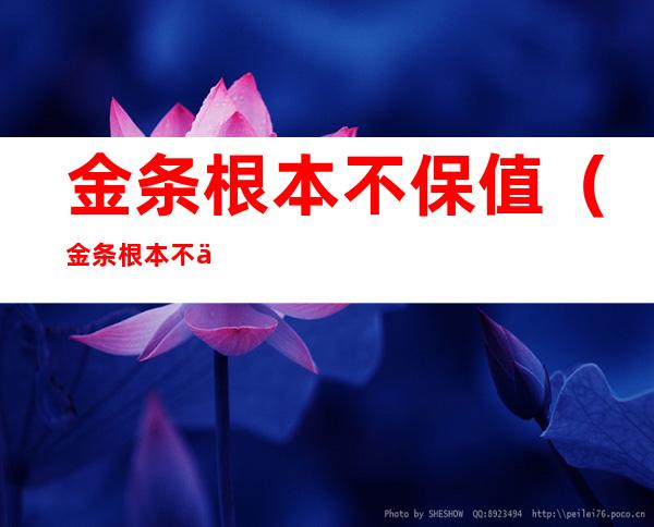 金条根本不保值(金条根本不保值怎么办)