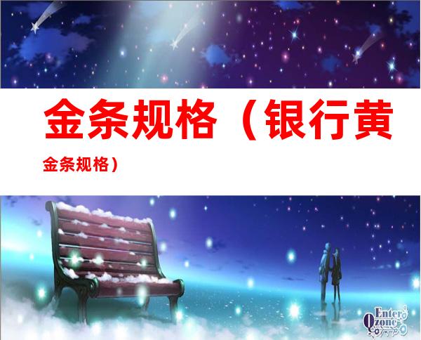 金条规格(银行黄金条规格)
