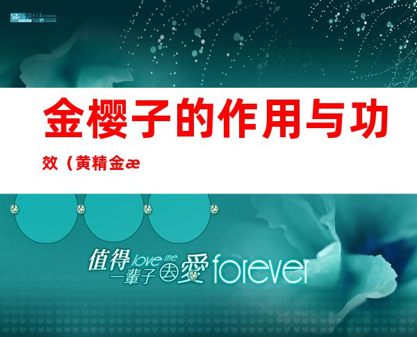 金樱子的作用与功效(黄精金樱子的作用与功效)
