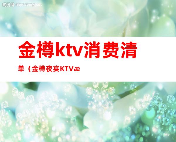 金樽ktv消费清单（金樽夜宴KTV怎么样）