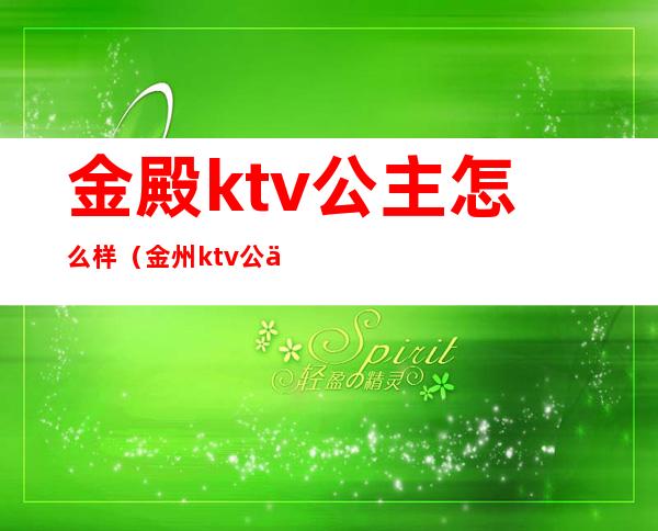 金殿ktv公主怎么样(金州ktv公主)