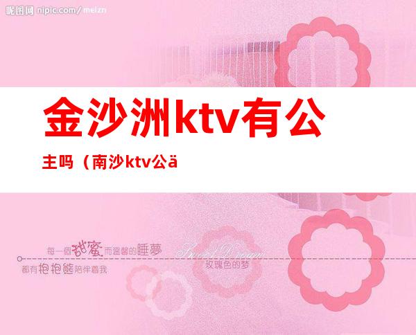 金沙洲ktv有公主吗(南沙ktv公主多少钱)