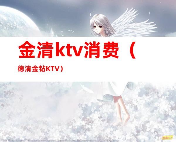 金清ktv消费(德清金钻KTV)