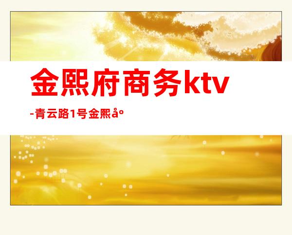 金熙府商务ktv-青云路1号金熙府属于哪个社区管