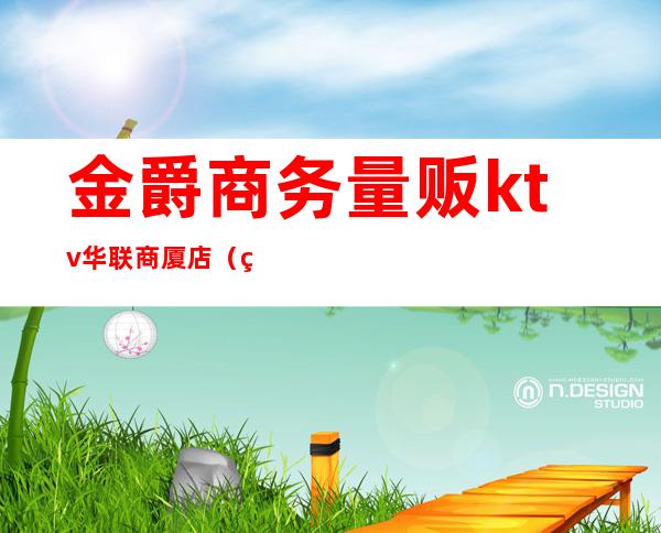 金爵商务量贩ktv华联商厦店(白金汉爵ktv消费)