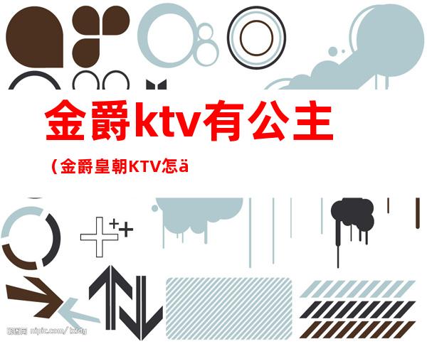 金爵ktv有公主(金爵皇朝KTV怎么样)
