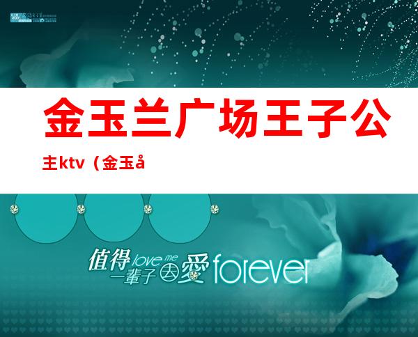 金玉兰广场王子公主ktv(金玉兰广场王子歌厅)