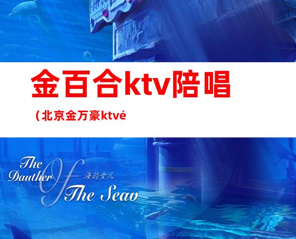 金百合ktv陪唱(北京金万豪ktv陪唱女都干)