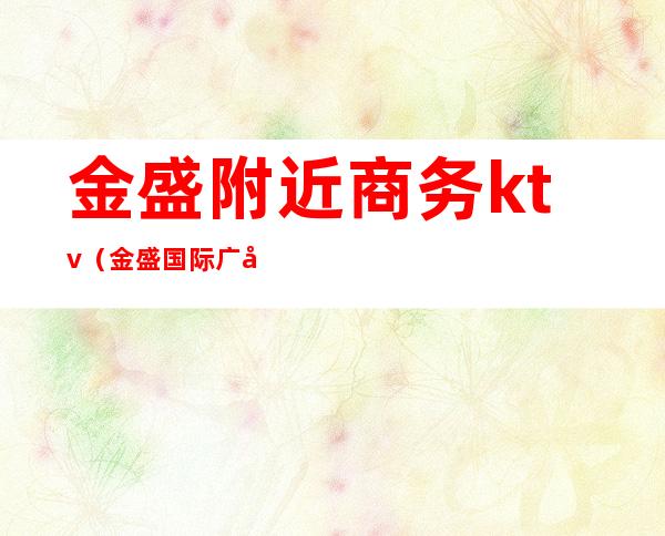 金盛附近商务ktv(金盛国际广场)