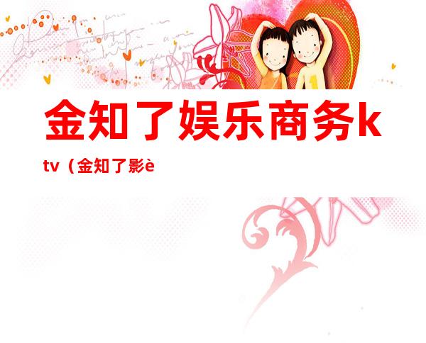 金知了娱乐商务ktv(金知了影视)