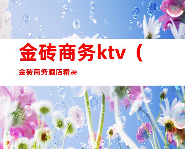金砖商务ktv（金砖商务酒店精油推背）