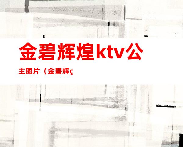 金碧辉煌ktv公主图片(金碧辉煌商务KTV怎么样)