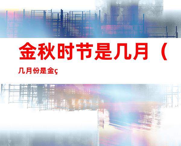 金秋时节是几月(几月份是金秋时节)