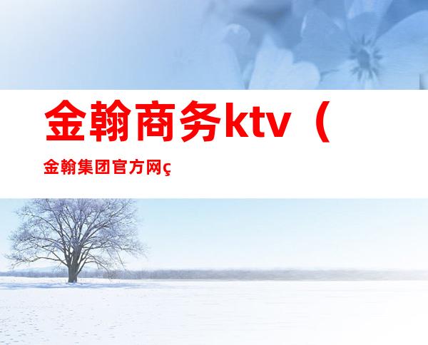 金翰商务ktv(金翰集团官方网站)