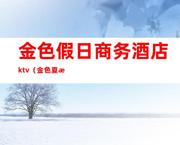 金色假日商务酒店ktv（金色夏日商务酒店）