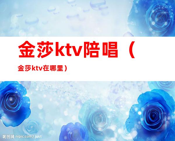 金莎ktv陪唱(金莎ktv 在哪里)