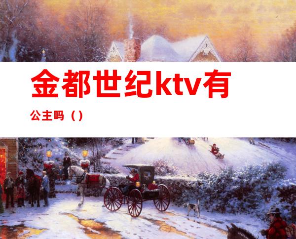 金都世纪ktv有公主吗()