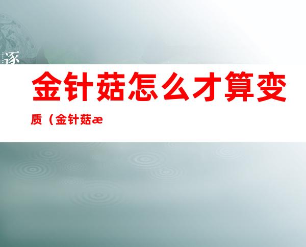 金针菇怎么才算变质(金针菇怎么样算变质)