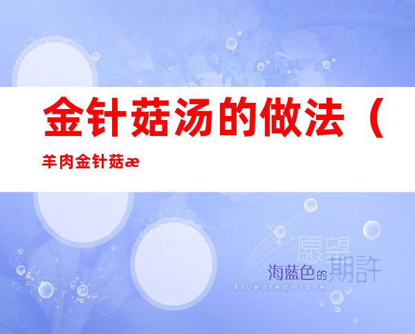金针菇汤的做法(羊肉金针菇汤的做法)