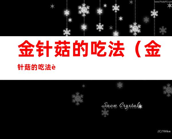 金针菇的吃法（金针菇的吃法视频）