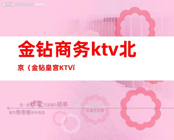 金钻商务ktv北京(金钻皇宫KTV)