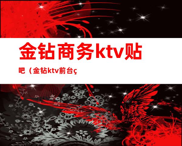 金钻商务ktv贴吧(金钻ktv前台电话)