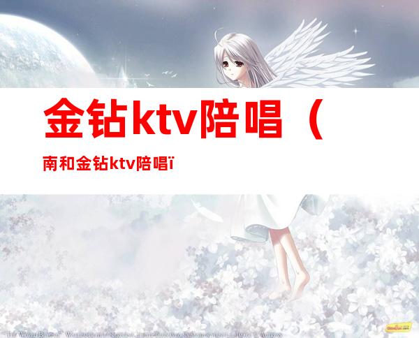 金钻ktv陪唱(南和金钻ktv陪唱)