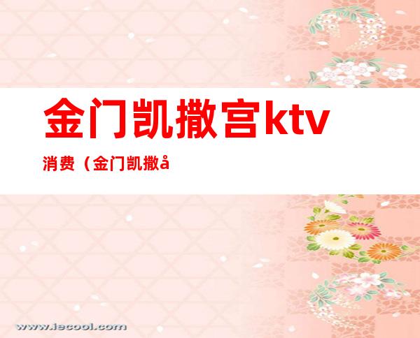 金门凯撒宫ktv消费(金门凯撒宫ktv消费多少)