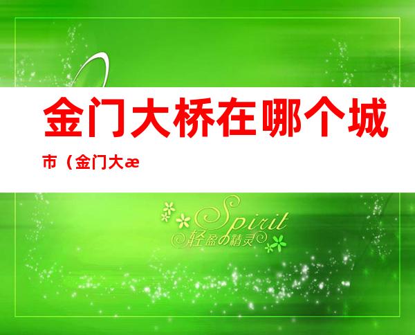 金门大桥在哪个城市(金门大桥是什么样的)