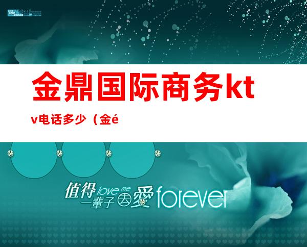 金鼎国际商务ktv电话多少（金鼎KTV电话多少）