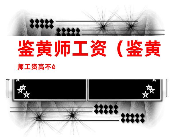 鉴黄师工资(鉴黄师工资高不高)