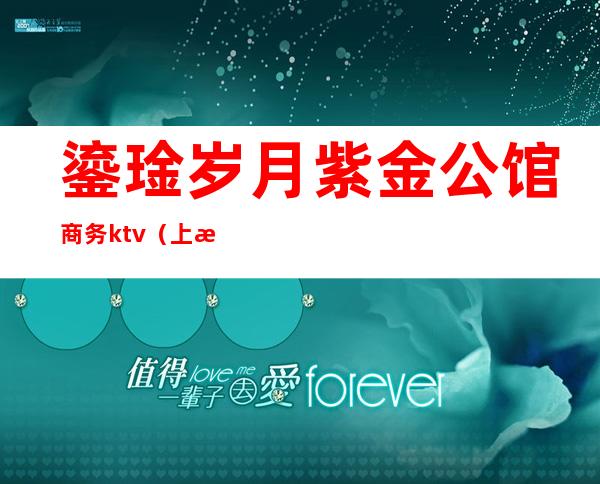 鎏琻岁月紫金公馆商务ktv(上海 紫金公馆)