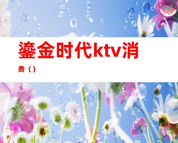 鎏金时代ktv消费()